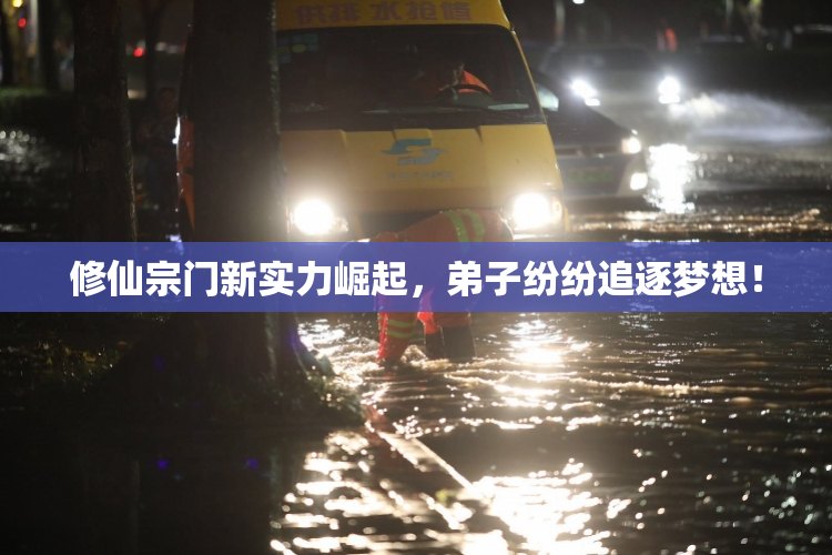 修仙宗门新实力崛起，弟子纷纷追逐梦想！