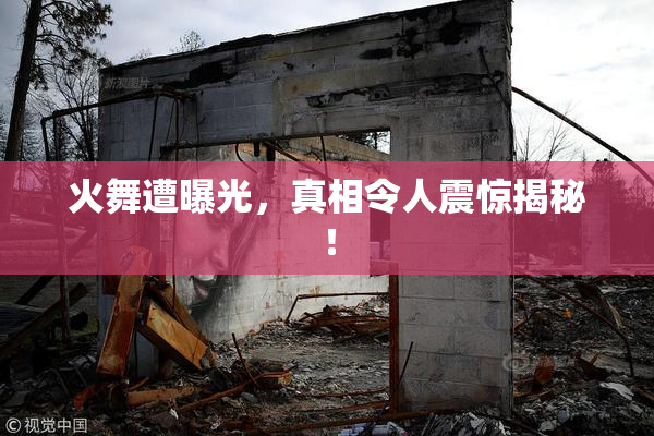 火舞遭曝光，真相令人震惊揭秘！