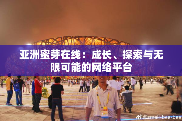 亚洲蜜芽在线：成长、探索与无限可能的网络平台