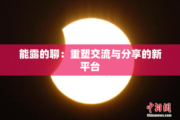 能露的聊：重塑交流与分享的新平台