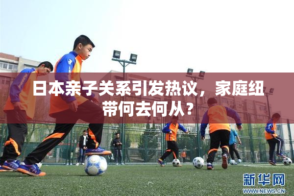 日本亲子关系引发热议，家庭纽带何去何从？