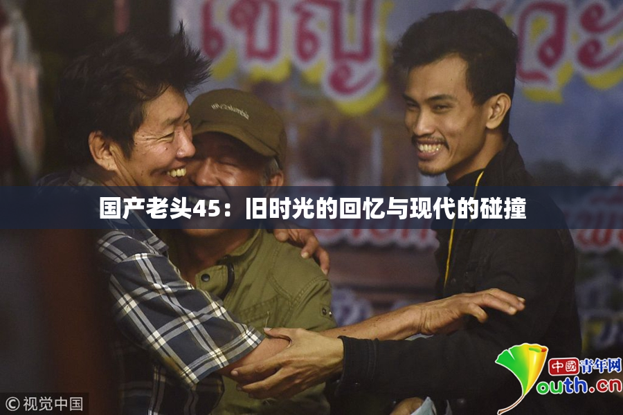 国产老头45：旧时光的回忆与现代的碰撞