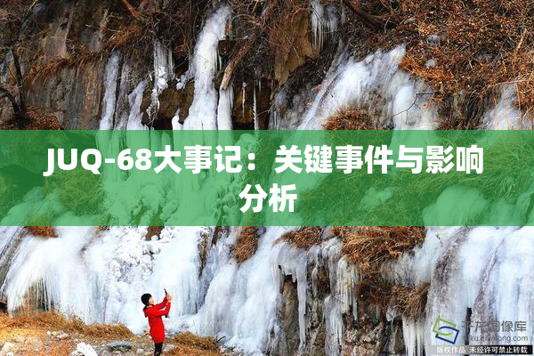 JUQ-68大事记：关键事件与影响分析