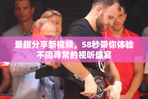 景甜分享新视频，58秒带你体验不同寻常的视听盛宴