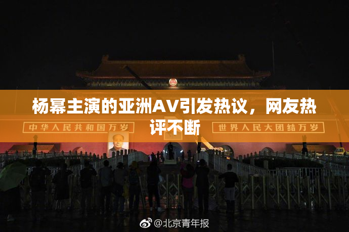 杨幂主演的亚洲AV引发热议，网友热评不断