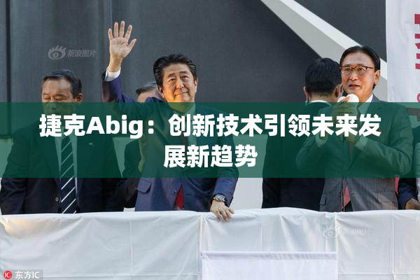 捷克Abig：创新技术引领未来发展新趋势