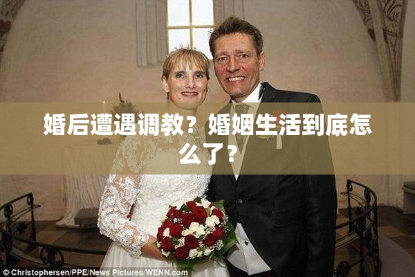 婚后遭遇调教？婚姻生活到底怎么了？