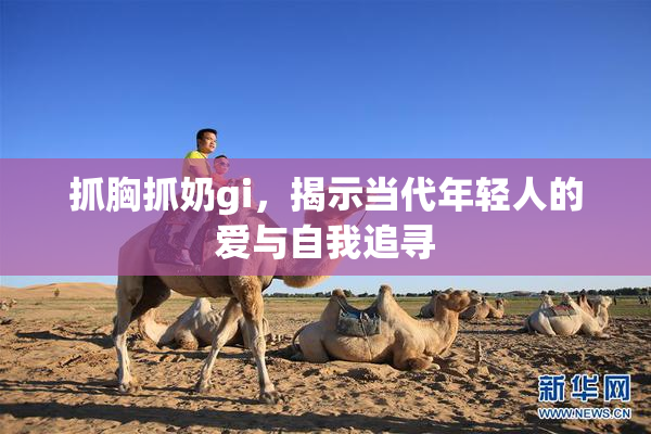 抓胸抓奶gi，揭示当代年轻人的爱与自我追寻