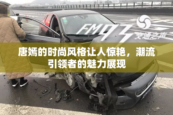 唐嫣的时尚风格让人惊艳，潮流引领者的魅力展现