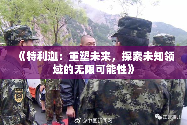 《特利迦：重塑未来，探索未知领域的无限可能性》