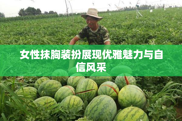 女性抹胸装扮展现优雅魅力与自信风采