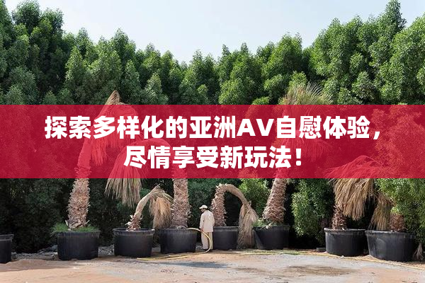 探索多样化的亚洲AV自慰体验，尽情享受新玩法！