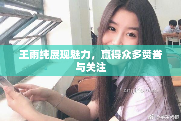王雨纯展现魅力，赢得众多赞誉与关注