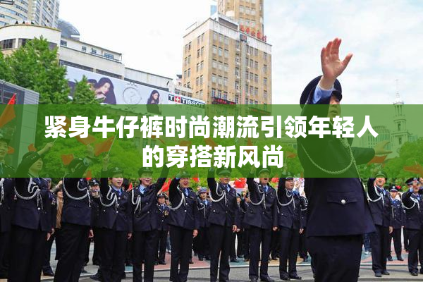 紧身牛仔裤时尚潮流引领年轻人的穿搭新风尚