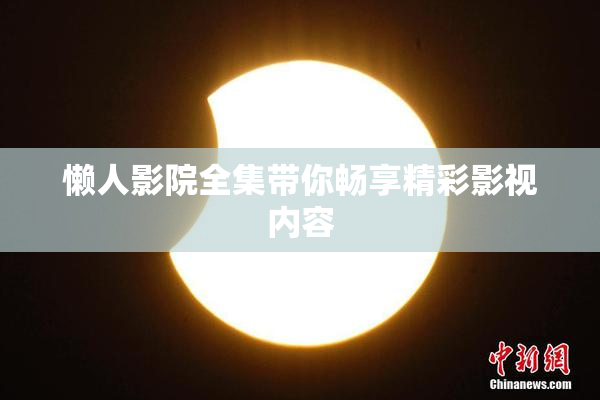 懒人影院全集带你畅享精彩影视内容