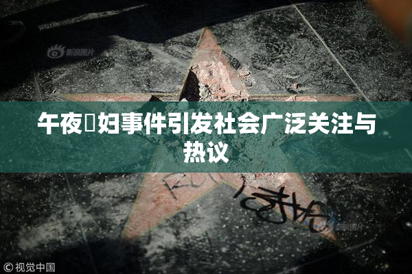 午夜婬妇事件引发社会广泛关注与热议