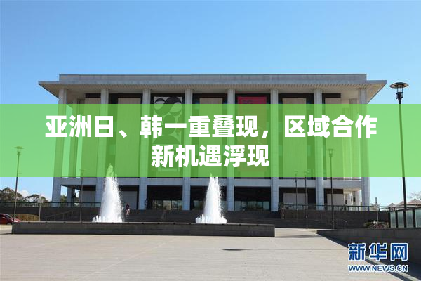 亚洲日、韩一重叠现，区域合作新机遇浮现