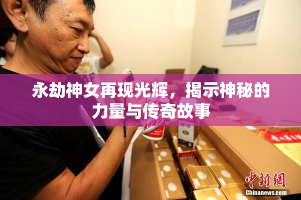 永劫神女再现光辉，揭示神秘的力量与传奇故事