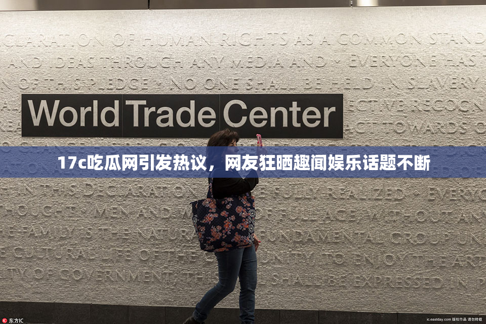 17c吃瓜网引发热议，网友狂晒趣闻娱乐话题不断