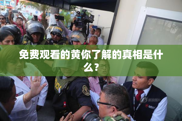 免费观看的黄你了解的真相是什么？
