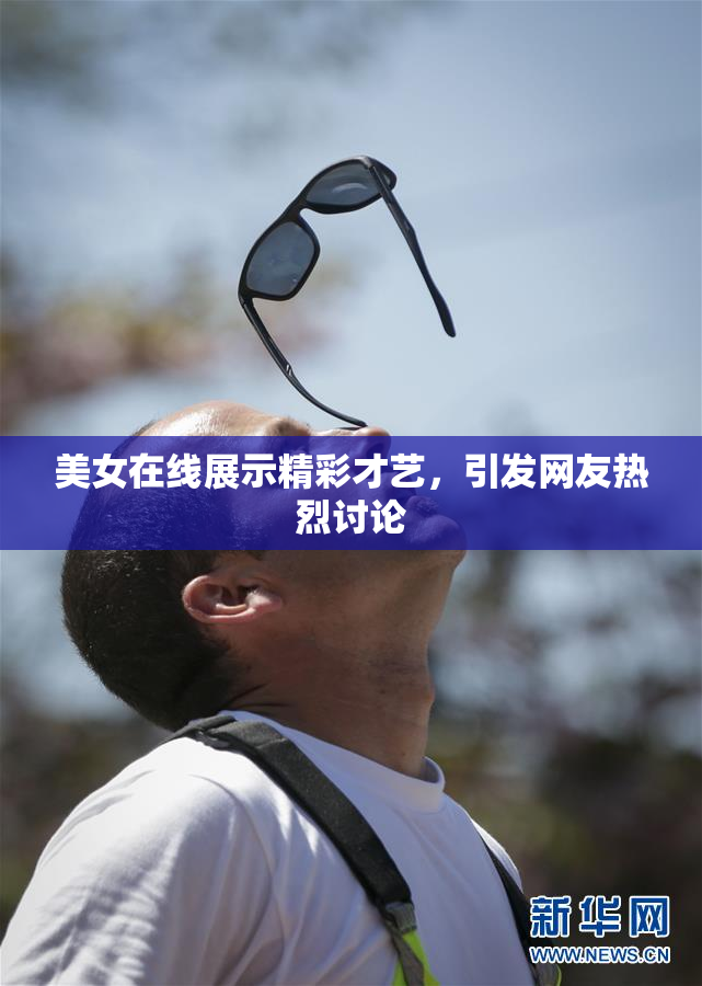 美女在线展示精彩才艺，引发网友热烈讨论