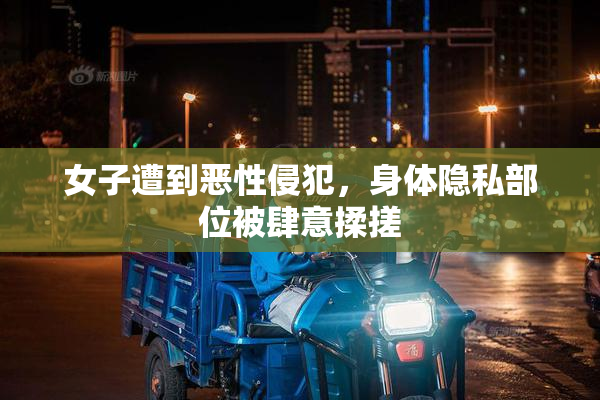 女子遭到恶性侵犯，身体隐私部位被肆意揉搓