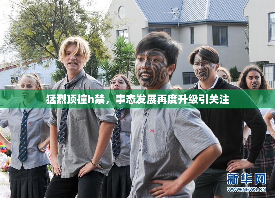 猛烈顶撞h禁，事态发展再度升级引关注
