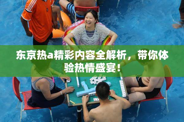 东京热a精彩内容全解析，带你体验热情盛宴！
