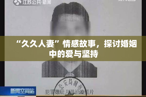 “久久人妻”情感故事，探讨婚姻中的爱与坚持