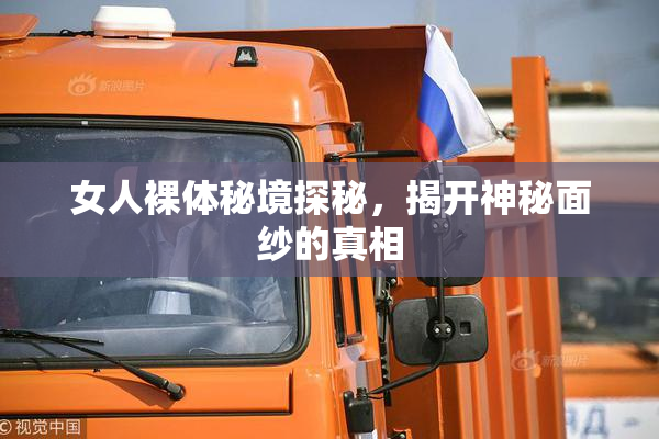 女人裸体秘境探秘，揭开神秘面纱的真相