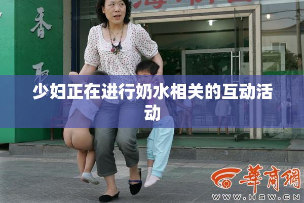少妇正在进行奶水相关的互动活动
