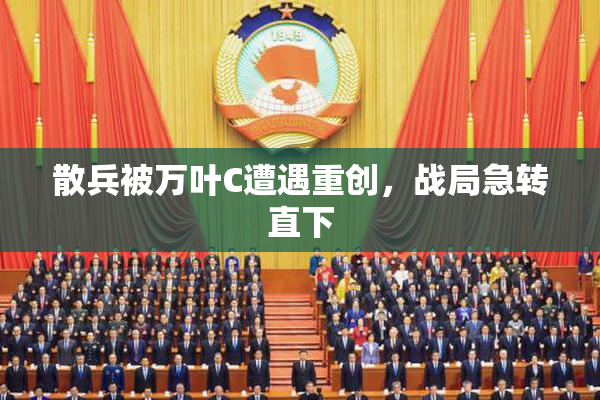 散兵被万叶C遭遇重创，战局急转直下