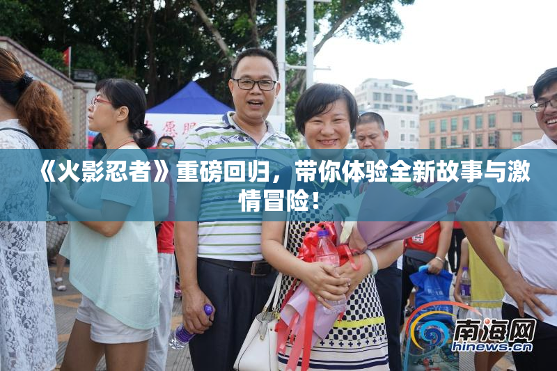 《火影忍者》重磅回归，带你体验全新故事与激情冒险！