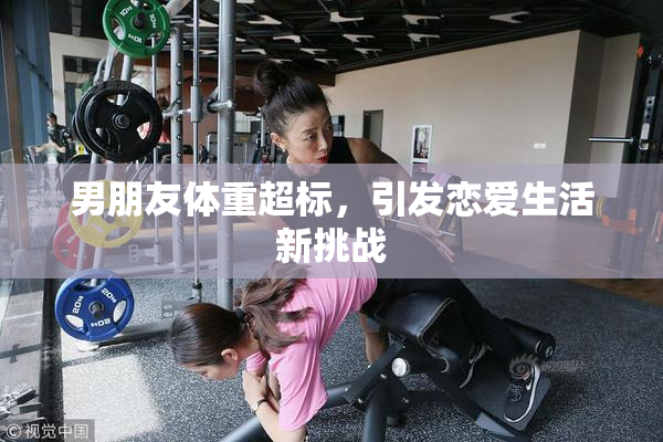 男朋友体重超标，引发恋爱生活新挑战