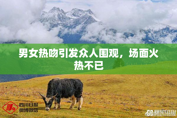 男女热吻引发众人围观，场面火热不已