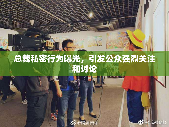 总裁私密行为曝光，引发公众强烈关注和讨论