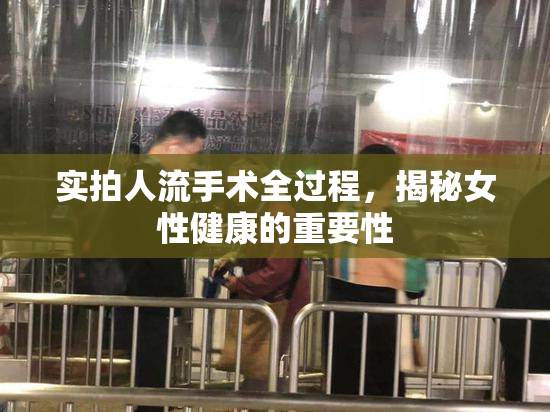实拍人流手术全过程，揭秘女性健康的重要性