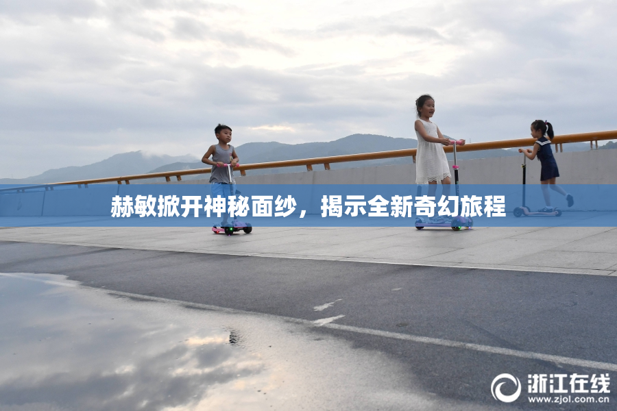 赫敏掀开神秘面纱，揭示全新奇幻旅程