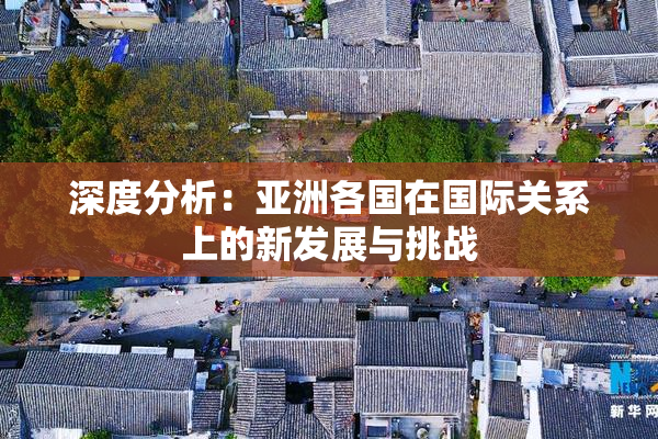 深度分析：亚洲各国在国际关系上的新发展与挑战