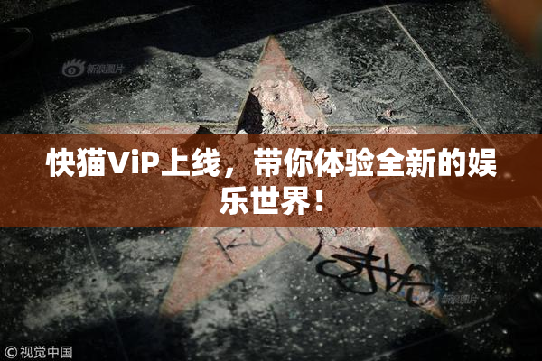 快猫ViP上线，带你体验全新的娱乐世界！