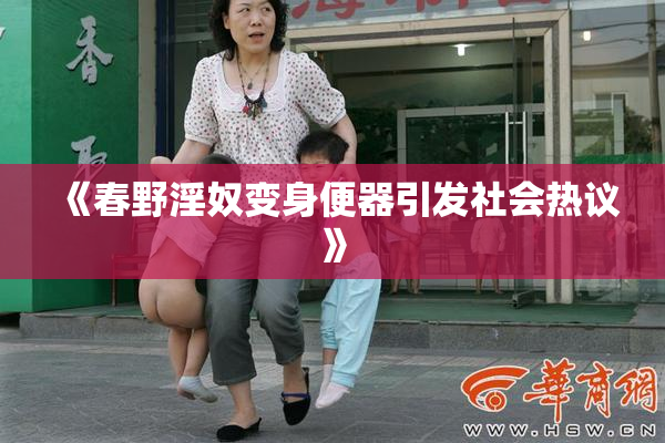 《春野淫奴变身便器引发社会热议》