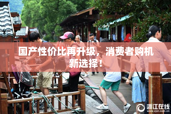 国产性价比再升级，消费者购机新选择！