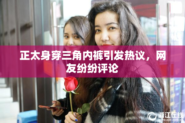 正太身穿三角内裤引发热议，网友纷纷评论