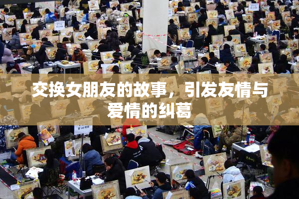 交换女朋友的故事，引发友情与爱情的纠葛