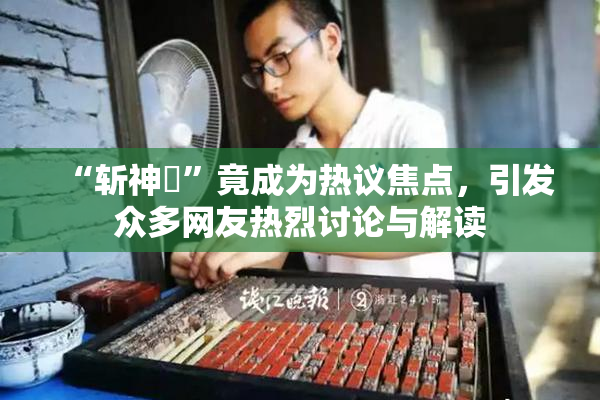 “斩神婬”竟成为热议焦点，引发众多网友热烈讨论与解读