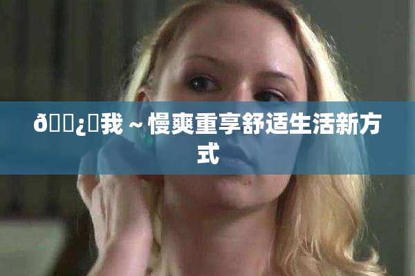 🌿‌我～慢爽重享舒适生活新方式