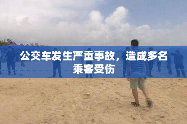 公交车发生严重事故，造成多名乘客受伤