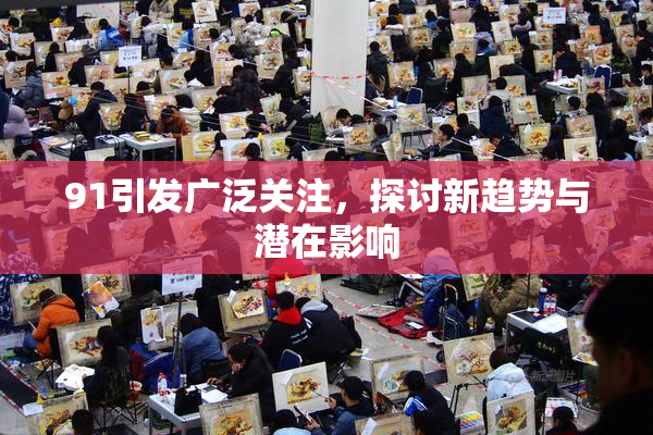 91引发广泛关注，探讨新趋势与潜在影响