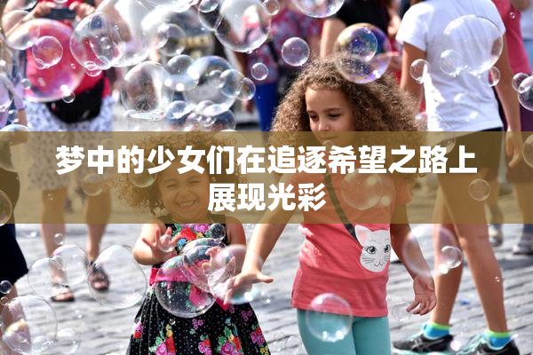 梦中的少女们在追逐希望之路上展现光彩