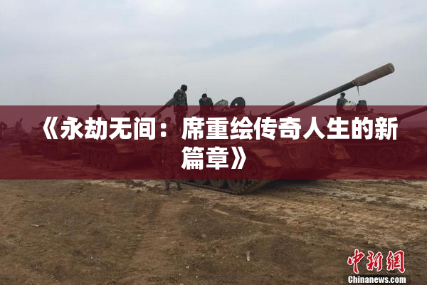 《永劫无间：席重绘传奇人生的新篇章》
